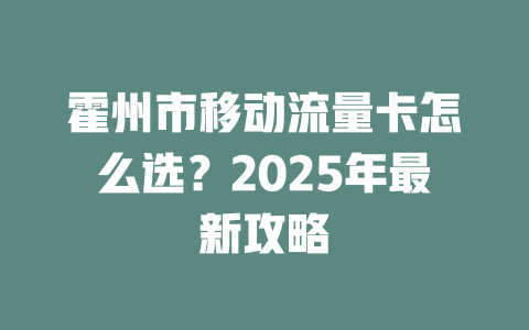 霍州市移动流量卡怎么选？2025年最新攻略
