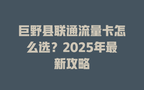 巨野县联通流量卡怎么选？2025年最新攻略