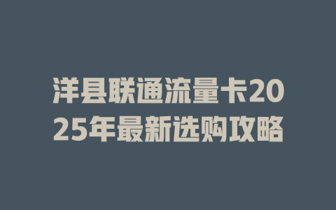 洋县联通流量卡2025年最新选购攻略