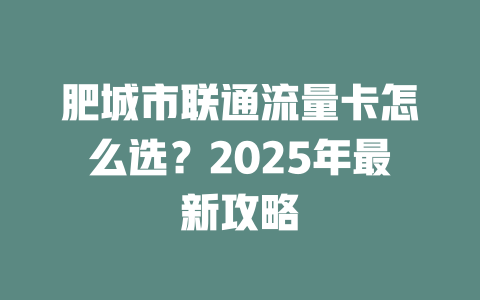 肥城市联通流量卡怎么选？2025年最新攻略