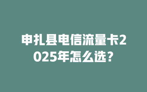 申扎县电信流量卡2025年怎么选？