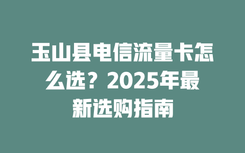 玉山县电信流量卡怎么选？2025年最新选购指南