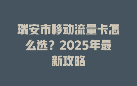 瑞安市移动流量卡怎么选？2025年最新攻略