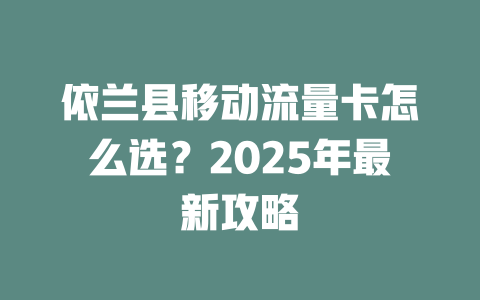 依兰县移动流量卡怎么选？2025年最新攻略