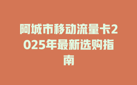 阿城市移动流量卡2025年最新选购指南