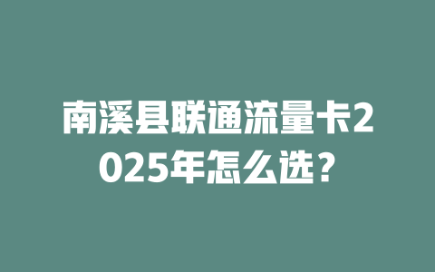 南溪县联通流量卡2025年怎么选？