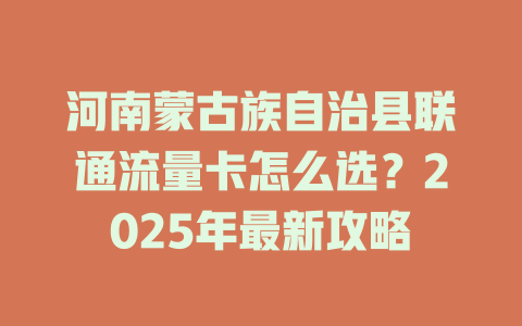 河南蒙古族自治县联通流量卡怎么选？2025年最新攻略