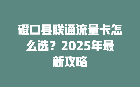 磴口县联通流量卡怎么选？2025年最新攻略