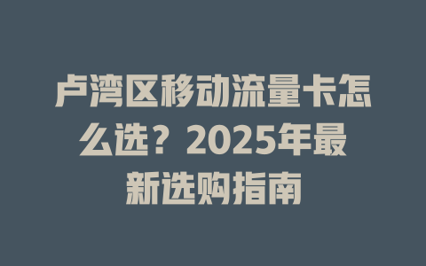 卢湾区移动流量卡怎么选？2025年最新选购指南