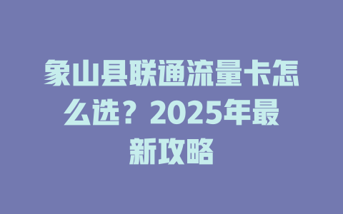 象山县联通流量卡怎么选？2025年最新攻略