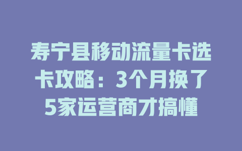 寿宁县移动流量卡选卡攻略：3个月换了5家运营商才搞懂