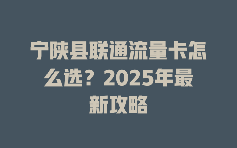 宁陕县联通流量卡怎么选？2025年最新攻略