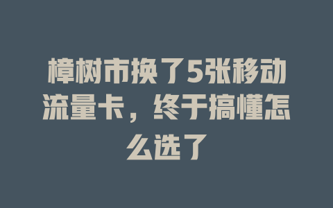 樟树市换了5张移动流量卡，终于搞懂怎么选了