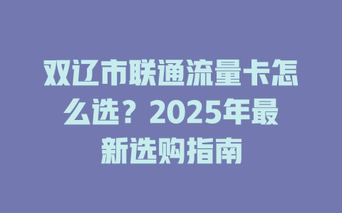 双辽市联通流量卡怎么选？2025年最新选购指南