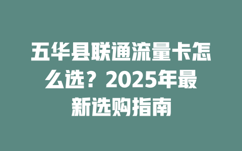 五华县联通流量卡怎么选？2025年最新选购指南