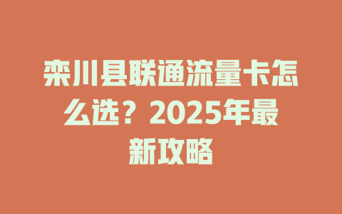 栾川县联通流量卡怎么选？2025年最新攻略