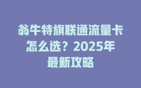 翁牛特旗联通流量卡怎么选？2025年最新攻略