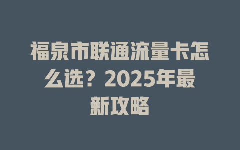 福泉市联通流量卡怎么选？2025年最新攻略