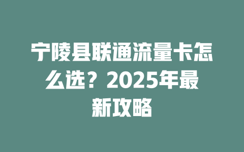 宁陵县联通流量卡怎么选？2025年最新攻略