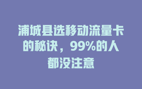 浦城县选移动流量卡的秘诀，99%的人都没注意