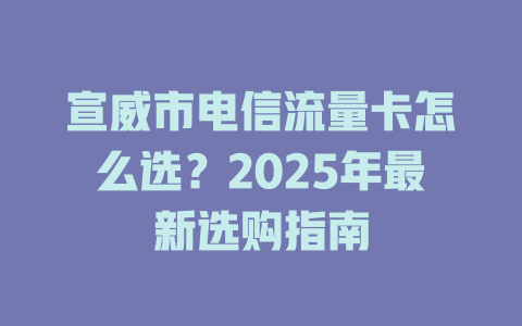 宣威市电信流量卡怎么选？2025年最新选购指南