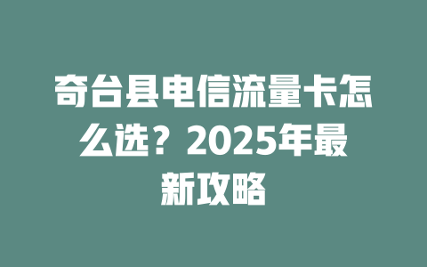 奇台县电信流量卡怎么选？2025年最新攻略