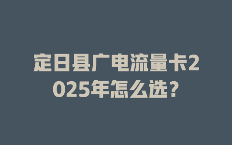 定日县广电流量卡2025年怎么选？