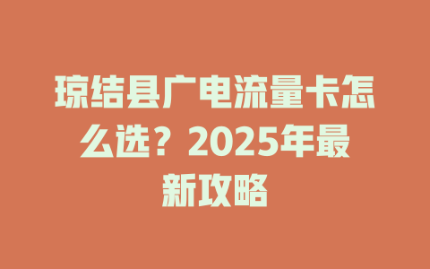 琼结县广电流量卡怎么选？2025年最新攻略