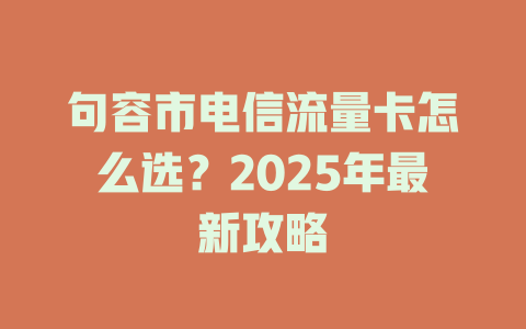 句容市电信流量卡怎么选？2025年最新攻略