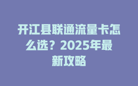 开江县联通流量卡怎么选？2025年最新攻略