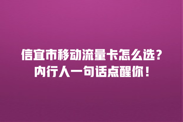 信宜市移动流量卡怎么选？内行人一句话点醒你！