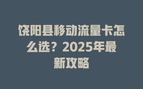 饶阳县移动流量卡怎么选？2025年最新攻略