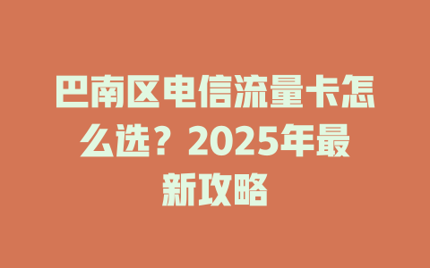 巴南区电信流量卡怎么选？2025年最新攻略