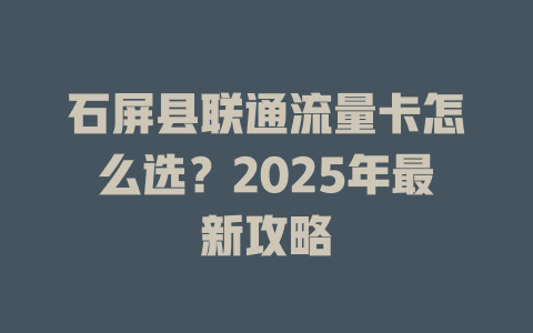 石屏县联通流量卡怎么选？2025年最新攻略