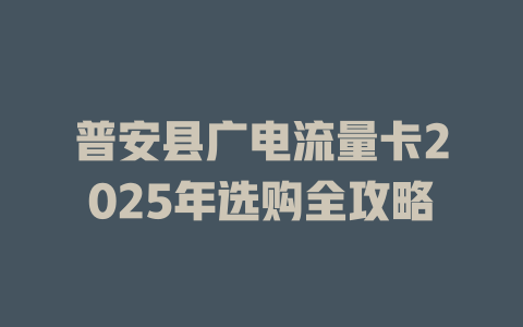 普安县广电流量卡2025年选购全攻略