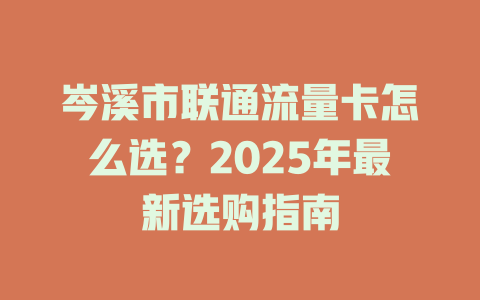 岑溪市联通流量卡怎么选？2025年最新选购指南