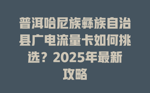 普洱哈尼族彝族自治县广电流量卡如何挑选？2025年最新攻略