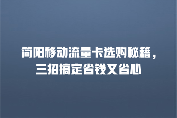 简阳移动流量卡选购秘籍，三招搞定省钱又省心