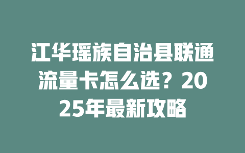 江华瑶族自治县联通流量卡怎么选？2025年最新攻略