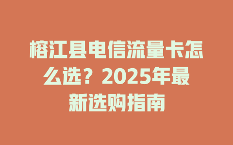 榕江县电信流量卡怎么选？2025年最新选购指南