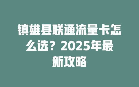 镇雄县联通流量卡怎么选？2025年最新攻略