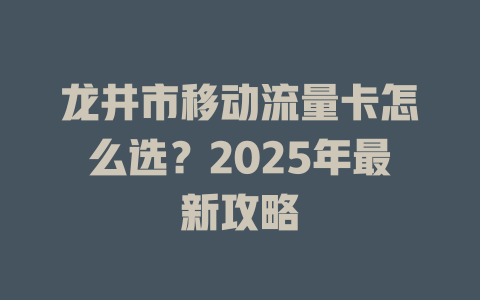 龙井市移动流量卡怎么选？2025年最新攻略