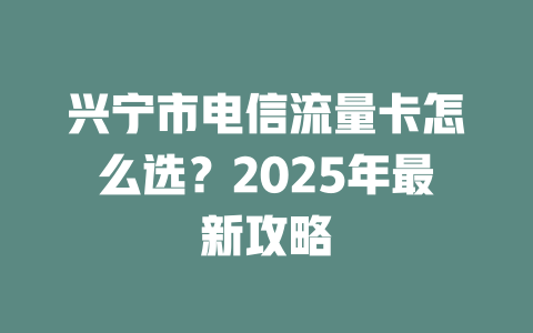 兴宁市电信流量卡怎么选？2025年最新攻略