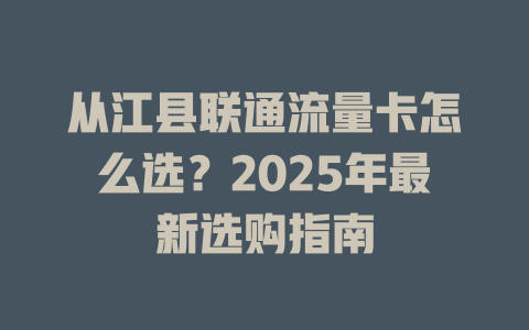 从江县联通流量卡怎么选？2025年最新选购指南