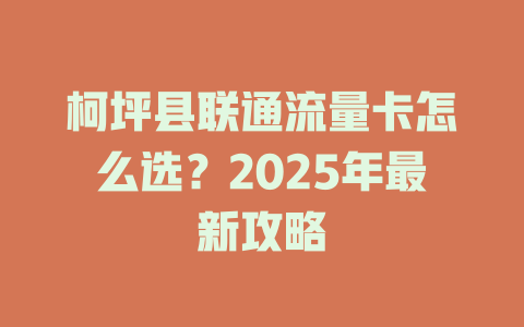 柯坪县联通流量卡怎么选？2025年最新攻略