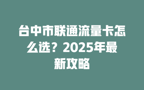 台中市联通流量卡怎么选？2025年最新攻略