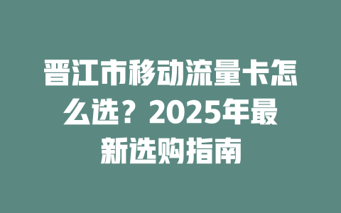 晋江市移动流量卡怎么选？2025年最新选购指南