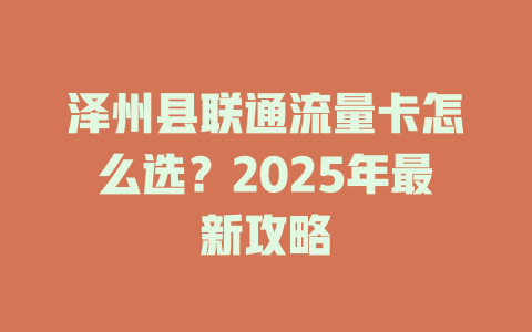 泽州县联通流量卡怎么选？2025年最新攻略