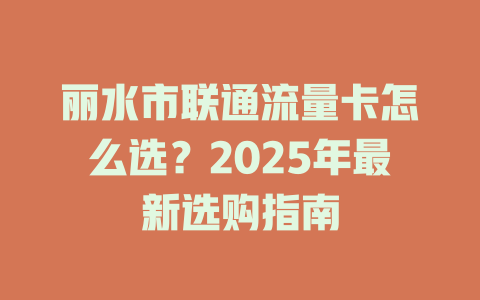 丽水市联通流量卡怎么选？2025年最新选购指南