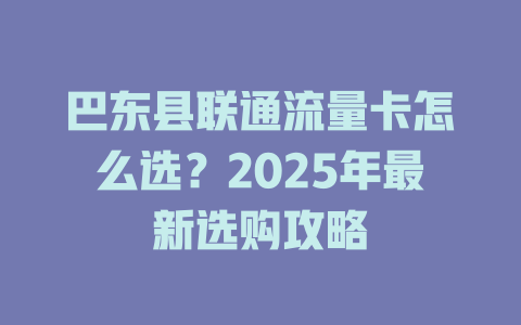 巴东县联通流量卡怎么选？2025年最新选购攻略